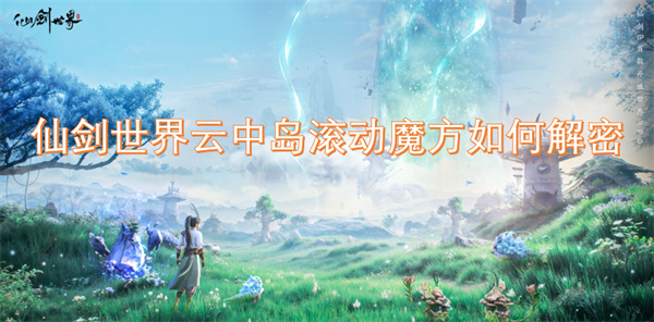 仙剑世界云中岛移动魔方解谜攻略详解与技巧分享