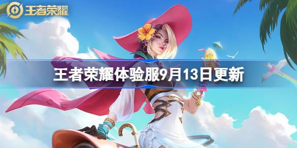 王者荣耀体验服9月13日更新内容详解：究竟增加了哪些新特性和调整