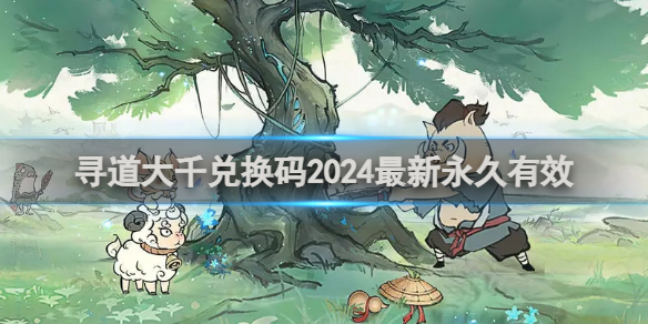 寻道大千2024最新版永久有效兑换码分享，随时获取精彩奖励