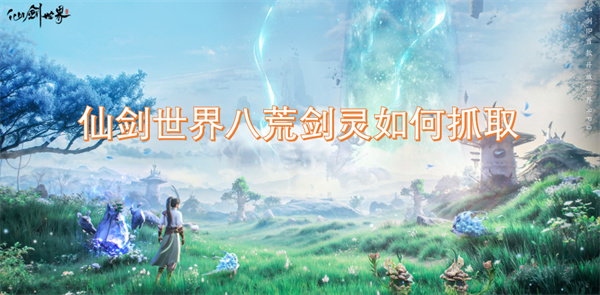 仙剑世界中八荒剑灵的捕捉方法与技巧详解