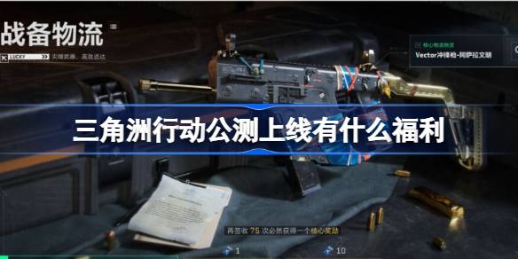 三角洲行动公测上线有哪些福利活动值得关注？详细福利介绍与活动解析