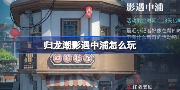 归龙潮影中浦活动玩法详解及攻略分享，让你轻松玩转归龙潮影遇中浦