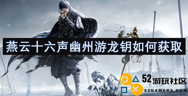 燕云十六声幽州游龙钥的获取方式与技巧详解