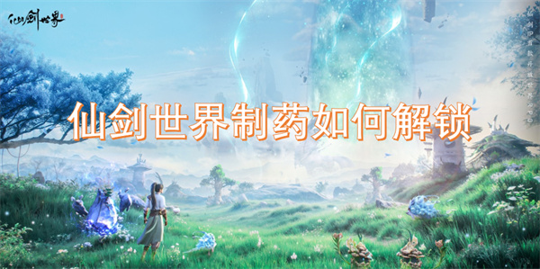 仙剑世界中的制药技能如何有效解锁与提升攻略