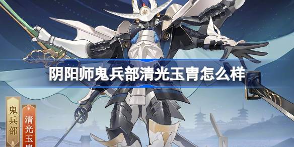 阴阳师鬼兵部清光玉胄的属性解析与御灵皮肤详细介绍