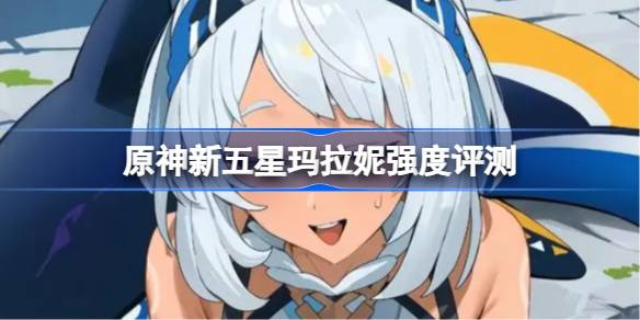 原神新五星角色玛拉妮的强度分析与测评究竟如何