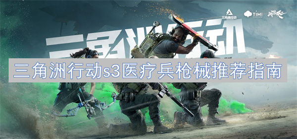 三角洲行动S3医疗兵最佳枪械选择与推荐详细指南
