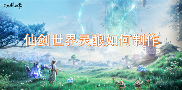 如何在仙剑世界中制作灵酿的详细步骤与技巧分享