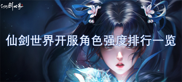 仙剑世界新角色开服强度全面排行分析与介绍