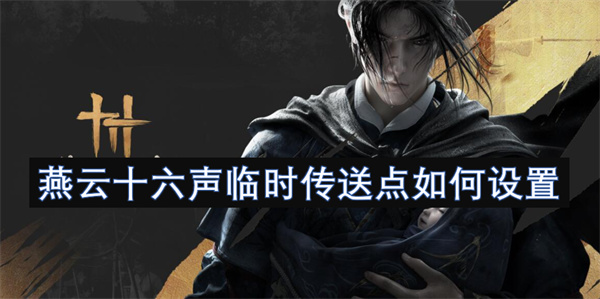 燕云十六声临时传送点的设置方法与技巧分享