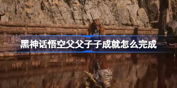 黑神话悟空父子二人如何完成成就 黑神话悟空二十难详细攻略解析