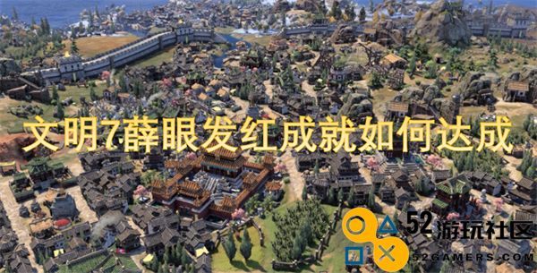 文明7中薛眼发红成就的具体达成方法和步骤指南