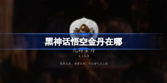 黑神话悟空金丹获取方法大全 详细介绍黑神话悟空所有金丹位置