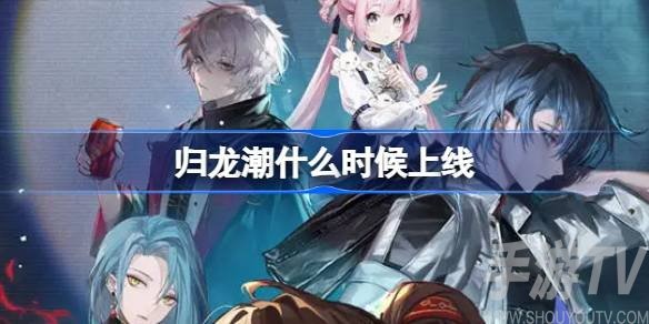 归龙潮公测上线时间是什么时候？归龙潮开放测试详细时间介绍