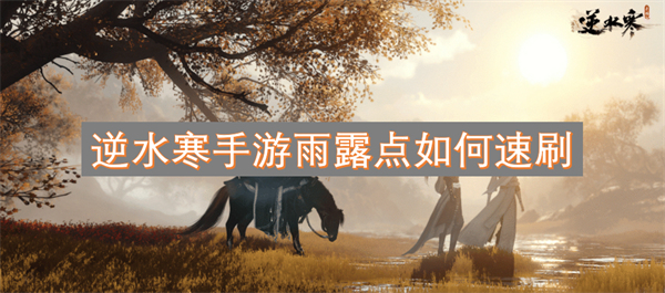 逆水寒手游中雨露点的快速获取方法揭秘，轻松提升游戏体验