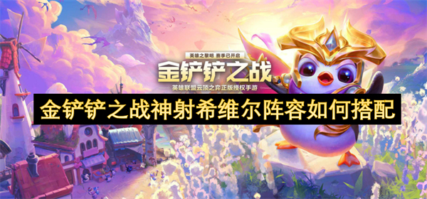 如何巧妙搭配金铲铲之战中的神射希维尔阵容以提升整体战斗力