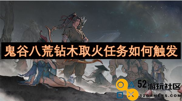 如何在鬼谷八荒中成功触发钻木取火任务的详细指南