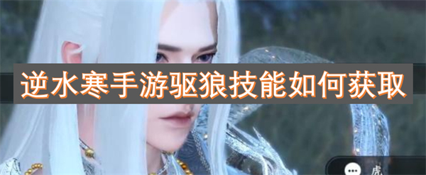 逆水寒手游驱狼技能的获取方法与途径解析