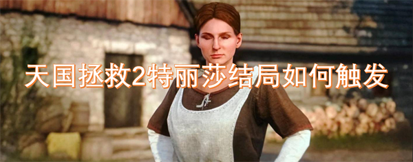 天国拯救2中特丽莎结局的触发条件及相关细节解析