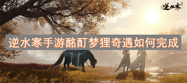逆水寒手游中酩酊梦狸奇遇的完成攻略与详细步骤解析
