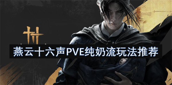 燕云十六声PVE纯奶流最佳玩法及策略详解