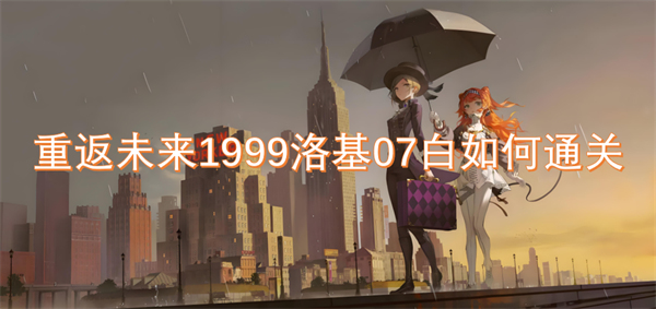 重返未来1999洛基07白的通关攻略与技巧分享