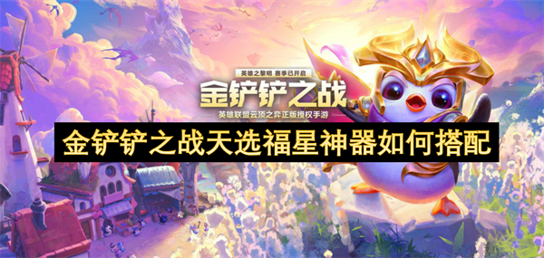 金铲铲之战如何正确搭配天选福星神器以提升战斗力
