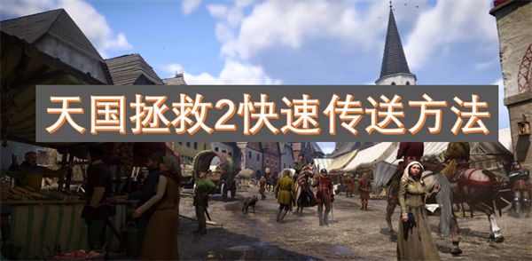 天国拯救2游戏中快速传送的技巧与方法分享