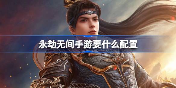 永劫无间手游需要的配置要求介绍以及公测相关信息