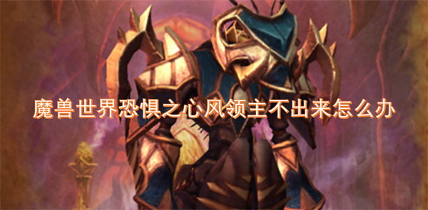 魔兽世界恐惧之心风领主迟迟不出现该如何解决