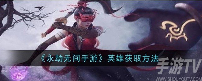 永劫无间手游中如何获取英雄角色 详细英雄获取方式分享