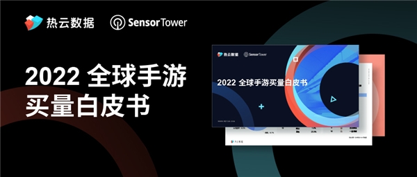 汇量科技旗下热云数据发布2022全球手游出海买量趋势白皮书，全面揭示手游海外市场新动向