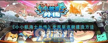 小小航海士外传中先民驱逐舰的制造技巧与步骤详解