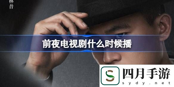 前夜电视剧什么时候播-前夜电视剧播出时间介绍