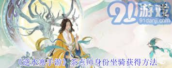 逆水寒手游茶点师身份坐骑获取攻略与技巧分享，助你在游戏中畅游无阻