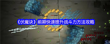 如何在《伏魔诀》前期有效提升自身战斗力的几个实用技巧和方法