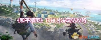 和平精英核爆对决的玩法攻略与技巧分享，助你在游戏中更胜一筹