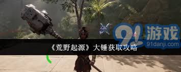 荒野起源中大锤的获取技巧与方法详解，助你轻松获得强力武器