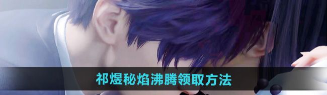 《恋与深空》祁煜秘焰热情激荡的免费领取攻略与方法分享