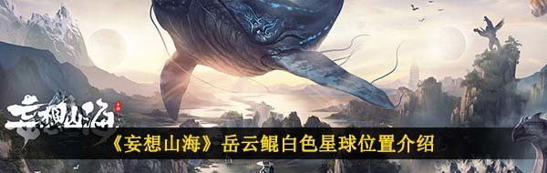 《妄想山海》详解岳云鲲白色星球具体位置及获取方法