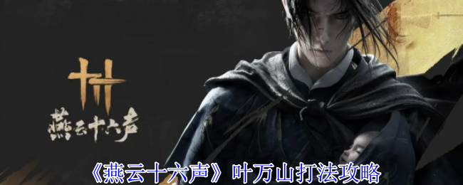 《燕云十六声》全面解析：叶万山的高效打法与攻略指南