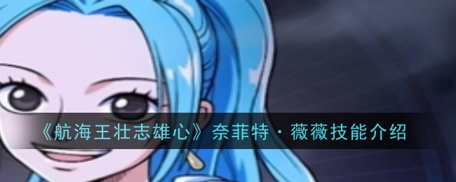 《航海王壮志雄心》中的奈菲特·薇薇技能详解与战斗策略介绍
