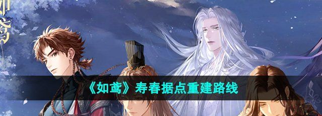 《如鸢》游戏中寿春据点重建的详细路线指南与攻略分享