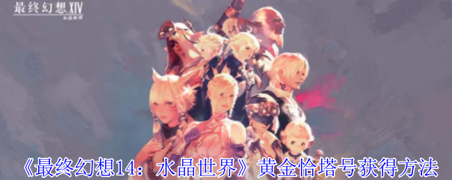 《最终幻想14：水晶世界》获取黄金恰塔号的详细攻略与方法介绍