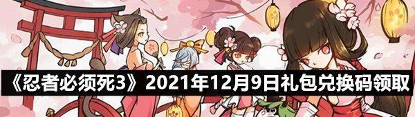 《忍者必须死3》礼包兑换码领取指南，快来获取2021年12月9日最新礼包福利吧