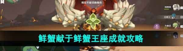 《原神》4.1版本鲜蟹王座成就获取攻略及鲜蟹献祭技巧详解