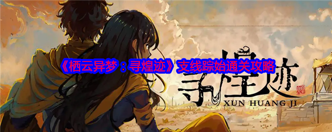 《栖云异梦：寻找煌煌足迹的支线通关详细攻略与心得分享》