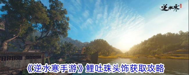 逆水寒手游鲤吐珠头饰获得方法详解-如何轻松获取逆水寒手游中的鲤吐珠头饰