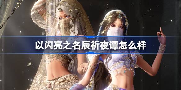 以闪亮之名辰祈夜谭的精彩表现如何？探索以闪亮之名星钥奇谭的五星套装特点与魅力