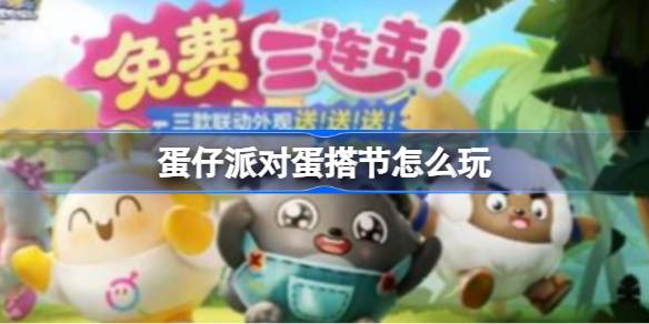 蛋仔派对中的蛋搭节活动有哪些玩法及详细介绍，帮助你轻松参与乐趣无穷